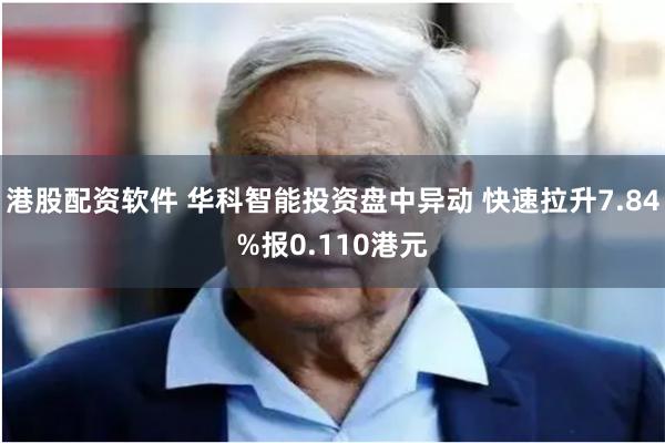 港股配资软件 华科智能投资盘中异动 快速拉升7.84%报0.110港元