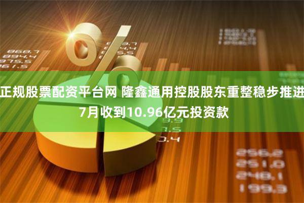 正规股票配资平台网 隆鑫通用控股股东重整稳步推进 7月收到10.96亿元投资款