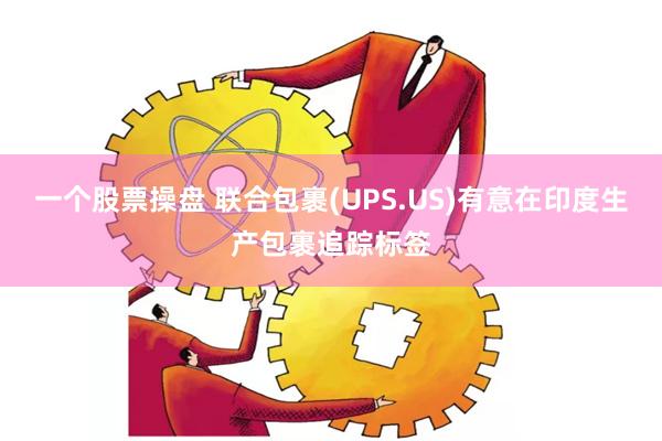 一个股票操盘 联合包裹(UPS.US)有意在印度生产包裹追踪标签