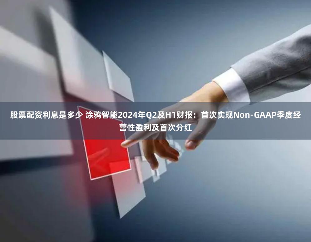 股票配资利息是多少 涂鸦智能2024年Q2及H1财报：首次实现Non-GAAP季度经营性盈利及首次分红