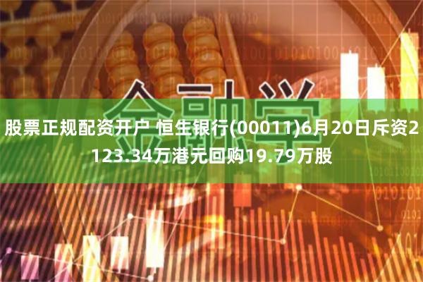 股票正规配资开户 恒生银行(00011)6月20日斥资2123.34万港元回购19.79万股