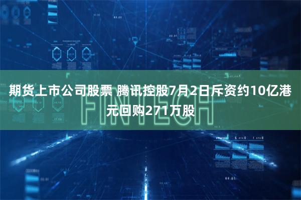 期货上市公司股票 腾讯控股7月2日斥资约10亿港元回购271万股