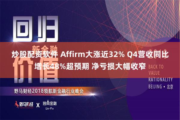 炒股配资软件 Affirm大涨近32% Q4营收同比增长48%超预期 净亏损大幅收窄