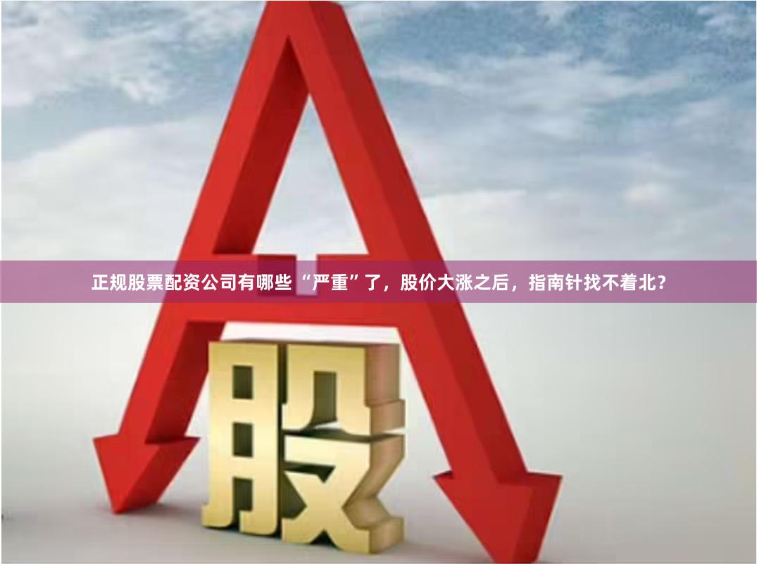 正规股票配资公司有哪些 “严重”了，股价大涨之后，指南针找不着北？