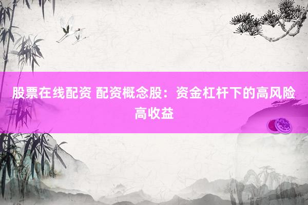 股票在线配资 配资概念股：资金杠杆下的高风险高收益