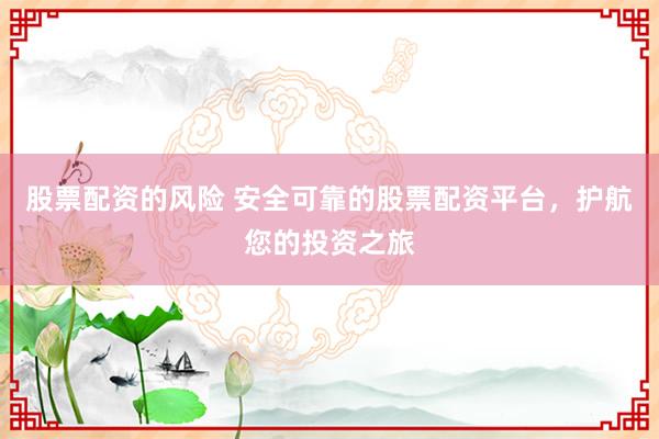 股票配资的风险 安全可靠的股票配资平台，护航您的投资之旅