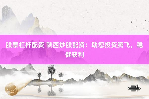 股票杠杆配资 陕西炒股配资：助您投资腾飞，稳健获利