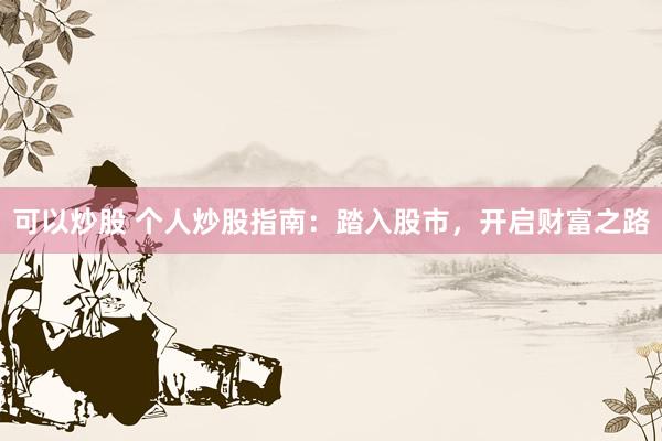 可以炒股 个人炒股指南：踏入股市，开启财富之路