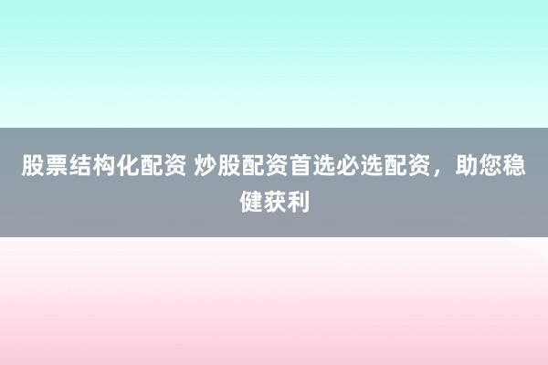 股票结构化配资 炒股配资首选必选配资，助您稳健获利